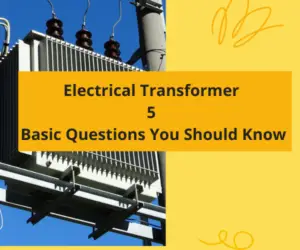 Electrical Transformer: 5 Basic Questions You Should Know